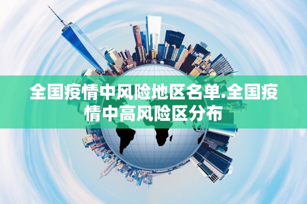 全国疫情中风险地区名单.全国疫情中高风险区分布 全国疫情中风险地区名单.全国疫情中高风险区分布