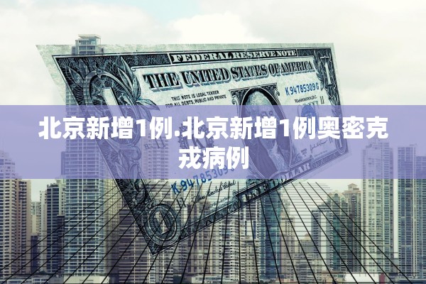 北京新增1例.北京新增1例奥密克戎病例 北京新增1例.北京新增1例奥密克戎病例