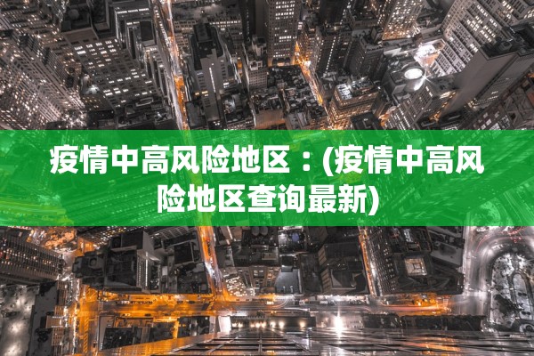 疫情中高风险地区︰(疫情中高风险地区查询最新) 疫情中高风险地区︰(疫情中高风险地区查询最新)