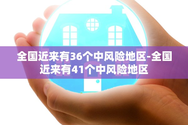 全国近来有36个中风险地区-全国近来有41个中风险地区