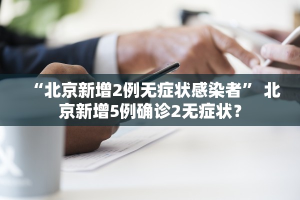 “北京新增2例无症状感染者” 北京新增5例确诊2无症状？