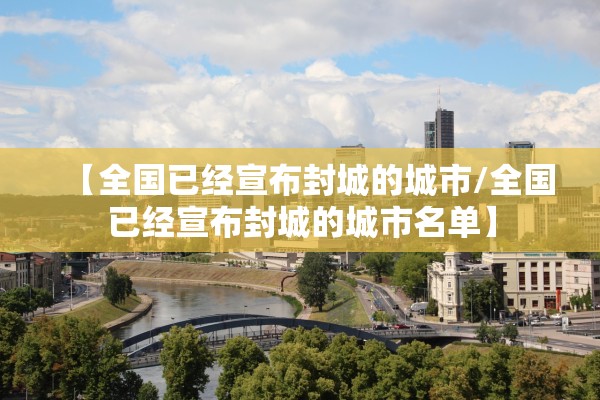 【全国已经宣布封城的城市/全国已经宣布封城的城市名单】 【全国已经宣布封城的城市/全国已经宣布封城的城市名单】