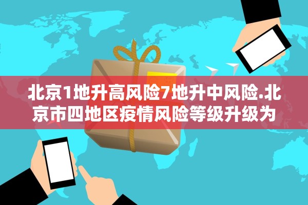 北京1地升高风险7地升中风险.北京市四地区疫情风险等级升级为中风险 北京1地升高风险7地升中风险.北京市四地区疫情风险等级升级为中风险