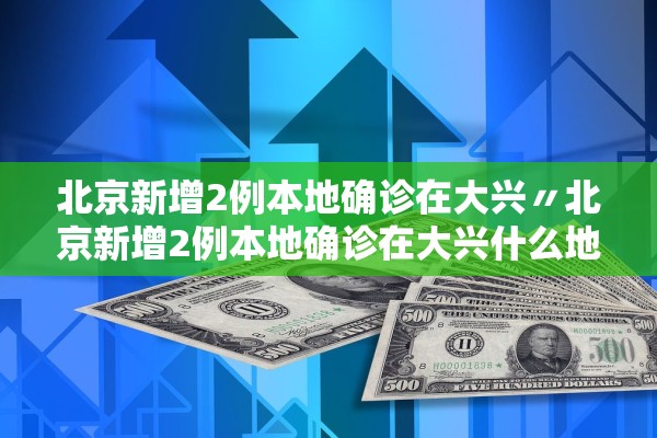 北京新增2例本地确诊在大兴〃北京新增2例本地确诊在大兴什么地方 北京新增2例本地确诊在大兴〃北京新增2例本地确诊在大兴什么地方