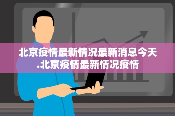 北京疫情最新情况最新消息今天.北京疫情最新情况疫情 北京疫情最新情况最新消息今天.北京疫情最新情况疫情