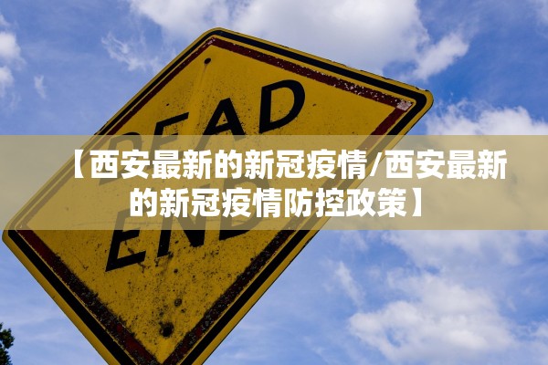 【西安最新的新冠疫情/西安最新的新冠疫情防控政策】 【西安最新的新冠疫情/西安最新的新冠疫情防控政策】