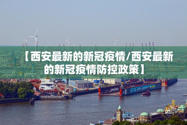 【西安最新的新冠疫情/西安最新的新冠疫情防控政策】 【西安最新的新冠疫情/西安最新的新冠疫情防控政策】