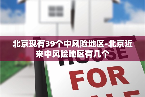 北京现有39个中风险地区-北京近来中风险地区有几个