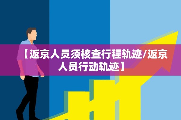 【返京人员须核查行程轨迹/返京人员行动轨迹】