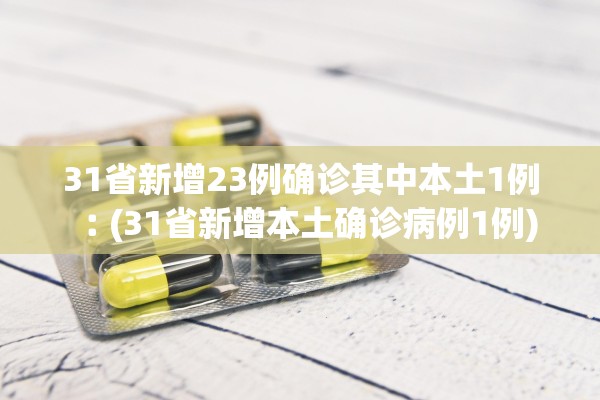 31省新增23例确诊其中本土1例︰(31省新增本土确诊病例1例) 31省新增23例确诊其中本土1例︰(31省新增本土确诊病例1例)