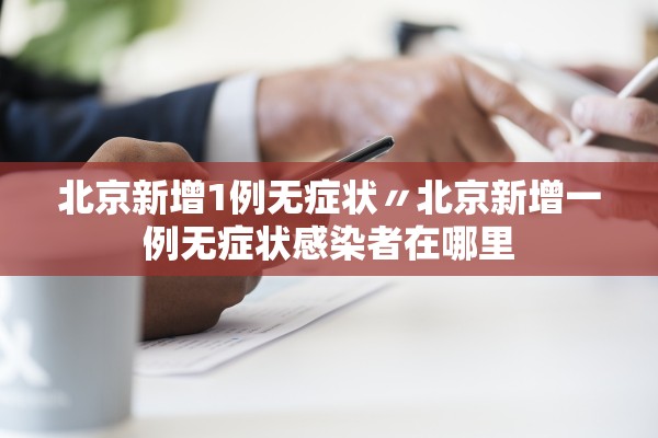 北京新增1例无症状〃北京新增一例无症状感染者在哪里 北京新增1例无症状〃北京新增一例无症状感染者在哪里