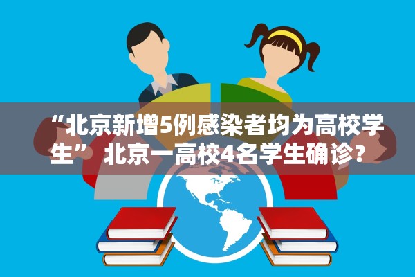 “北京新增5例感染者均为高校学生	” 北京一高校4名学生确诊？