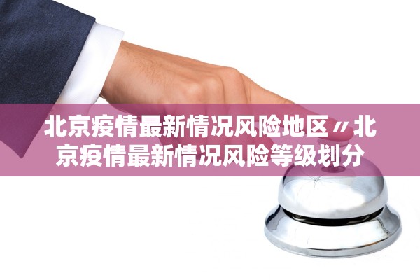 北京疫情最新情况风险地区〃北京疫情最新情况风险等级划分 北京疫情最新情况风险地区〃北京疫情最新情况风险等级划分