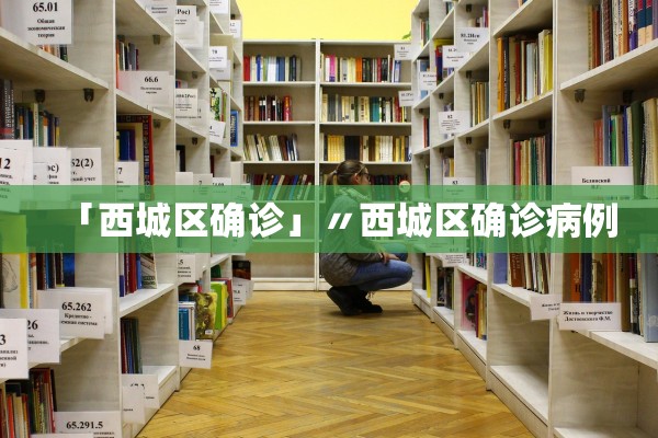 「西城区确诊」〃西城区确诊病例 「西城区确诊」〃西城区确诊病例