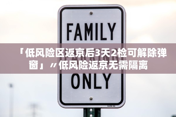 「低风险区返京后3天2检可解除弹窗」〃低风险返京无需隔离 「低风险区返京后3天2检可解除弹窗」〃低风险返京无需隔离