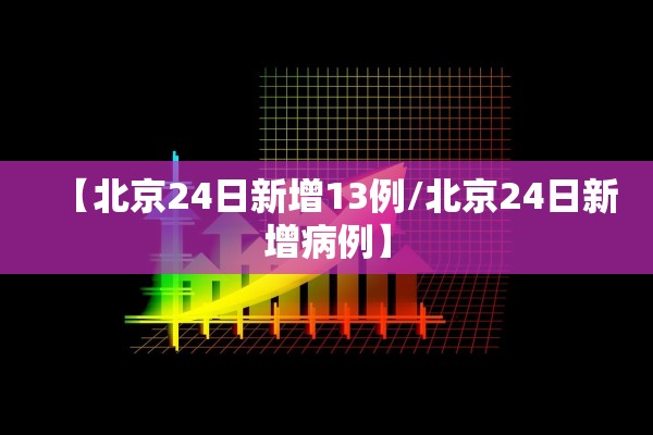 【北京24日新增13例/北京24日新增病例】 【北京24日新增13例/北京24日新增病例】