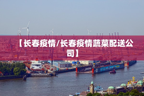 【长春疫情/长春疫情蔬菜配送公司】 【长春疫情/长春疫情蔬菜配送公司】
