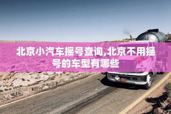 北京小汽车摇号查询,北京不用摇号的车型有哪些 北京小汽车摇号查询,北京不用摇号的车型有哪些