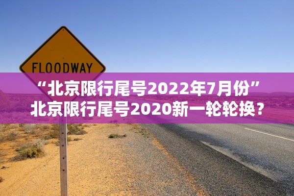 “北京限行尾号2022年7月份” 北京限行尾号2020新一轮轮换？