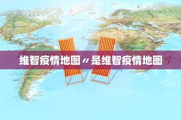 维智疫情地图〃是维智疫情地图