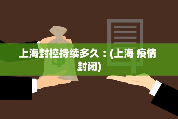 上海封控持续多久︰(上海 疫情 封闭) 上海封控持续多久︰(上海 疫情 封闭)