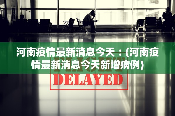 河南疫情最新消息今天︰(河南疫情最新消息今天新增病例) 河南疫情最新消息今天︰(河南疫情最新消息今天新增病例)