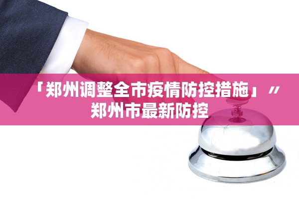 「郑州调整全市疫情防控措施」〃郑州市最新防控 「郑州调整全市疫情防控措施」〃郑州市最新防控