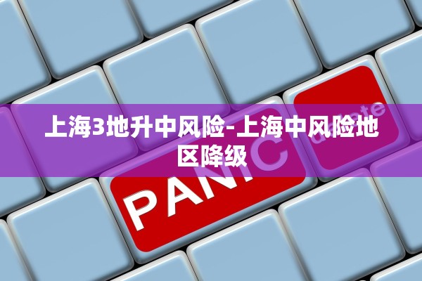上海3地升中风险-上海中风险地区降级 上海3地升中风险-上海中风险地区降级