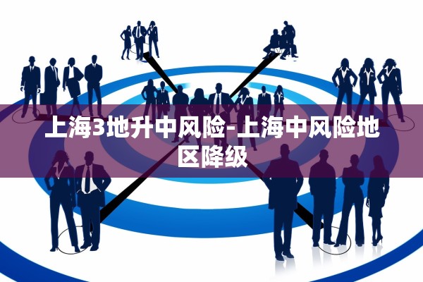 上海3地升中风险-上海中风险地区降级 上海3地升中风险-上海中风险地区降级