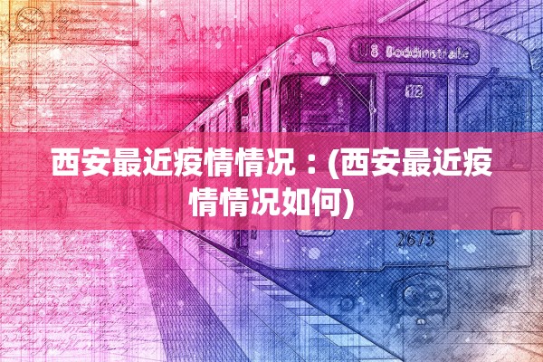 西安最近疫情情况︰(西安最近疫情情况如何) 西安最近疫情情况︰(西安最近疫情情况如何)