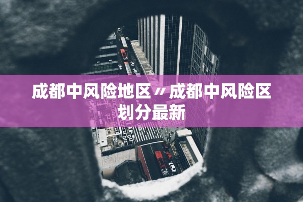 成都中风险地区〃成都中风险区划分最新 成都中风险地区〃成都中风险区划分最新