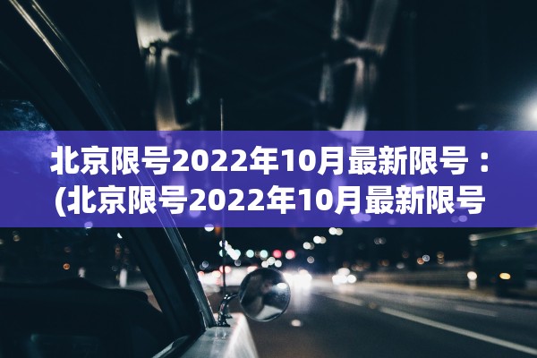 北京限号2022年10月最新限号︰(北京限号2022年10月最新限号时间) 北京限号2022年10月最新限号︰(北京限号2022年10月最新限号时间)