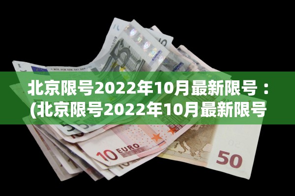 北京限号2022年10月最新限号︰(北京限号2022年10月最新限号时间) 北京限号2022年10月最新限号︰(北京限号2022年10月最新限号时间)