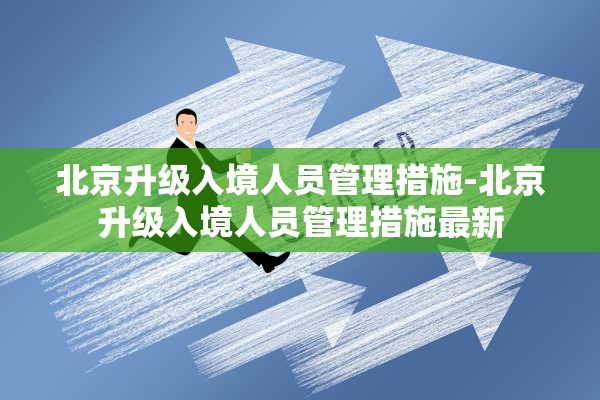 北京升级入境人员管理措施-北京升级入境人员管理措施最新 北京升级入境人员管理措施-北京升级入境人员管理措施最新
