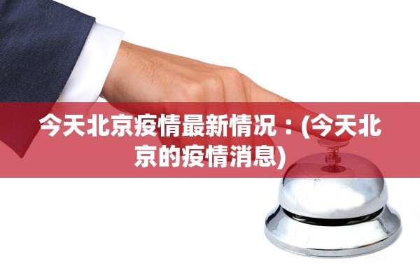 今天北京疫情最新情况︰(今天北京的疫情消息) 今天北京疫情最新情况︰(今天北京的疫情消息)