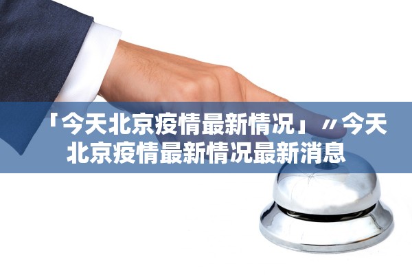 「今天北京疫情最新情况」〃今天北京疫情最新情况最新消息 「今天北京疫情最新情况」〃今天北京疫情最新情况最新消息