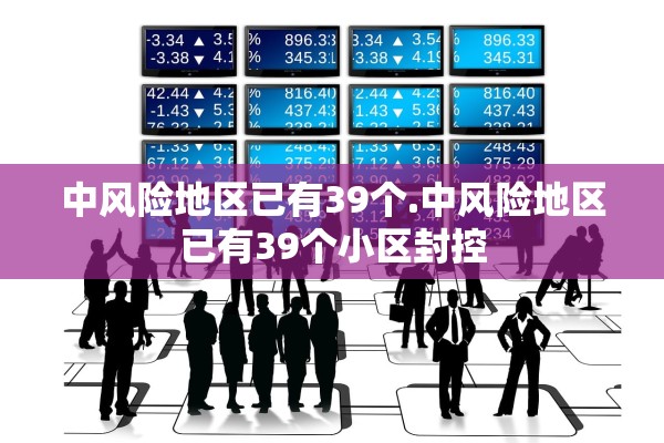 中风险地区已有39个.中风险地区已有39个小区封控 中风险地区已有39个.中风险地区已有39个小区封控