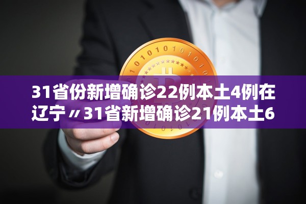 31省份新增确诊22例本土4例在辽宁〃31省新增确诊21例本土6例在辽宁 31省份新增确诊22例本土4例在辽宁〃31省新增确诊21例本土6例在辽宁