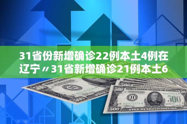 31省份新增确诊22例本土4例在辽宁〃31省新增确诊21例本土6例在辽宁 31省份新增确诊22例本土4例在辽宁〃31省新增确诊21例本土6例在辽宁