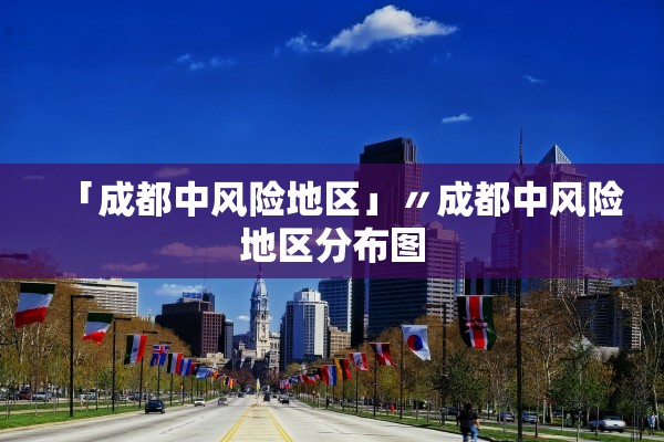 「成都中风险地区」〃成都中风险地区分布图