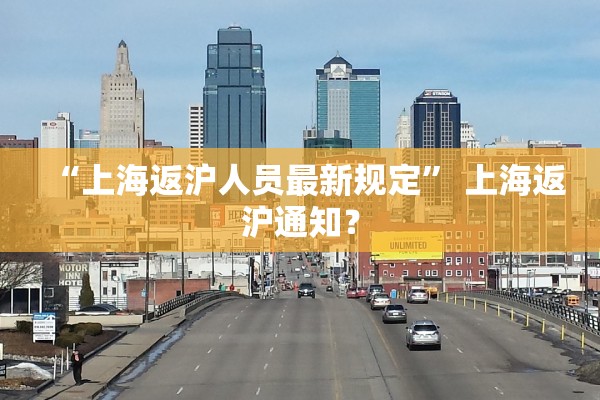 “上海返沪人员最新规定” 上海返沪通知？