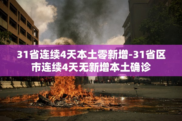 31省连续4天本土零新增-31省区市连续4天无新增本土确诊