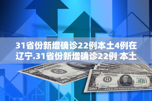 31省份新增确诊22例本土4例在辽宁.31省份新增确诊22例 本土4例在辽宁 31省份新增确诊22例本土4例在辽宁.31省份新增确诊22例 本土4例在辽宁