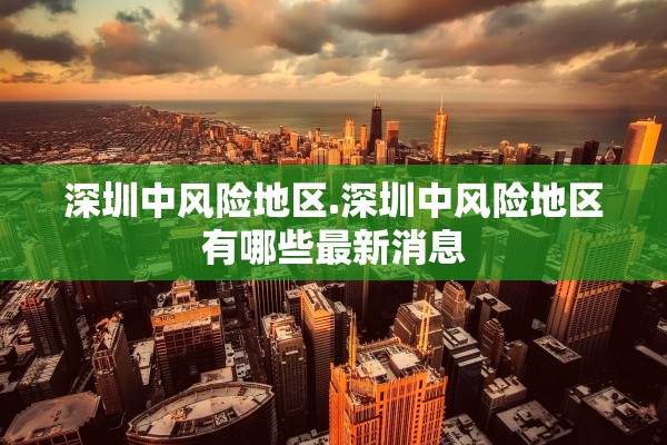 深圳中风险地区.深圳中风险地区有哪些最新消息 深圳中风险地区.深圳中风险地区有哪些最新消息