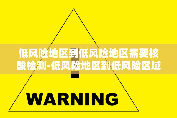 低风险地区到低风险地区需要核酸检测-低风险地区到低风险区域需要核酸检查吗 低风险地区到低风险地区需要核酸检测-低风险地区到低风险区域需要核酸检查吗