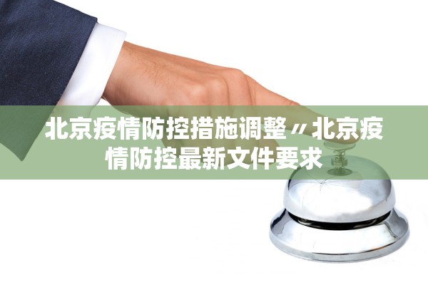 北京疫情防控措施调整〃北京疫情防控最新文件要求
