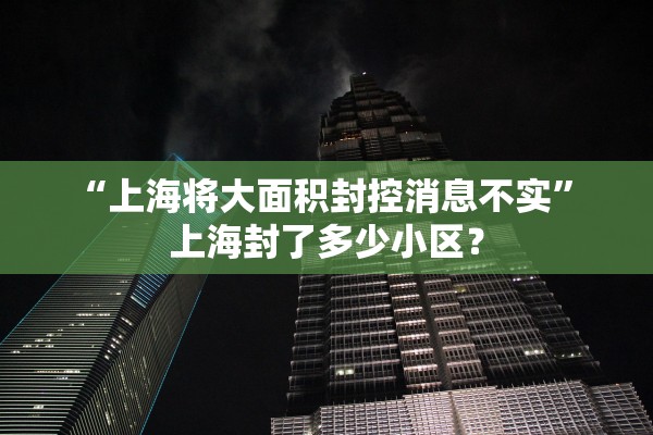 “上海将大面积封控消息不实” 上海封了多少小区？