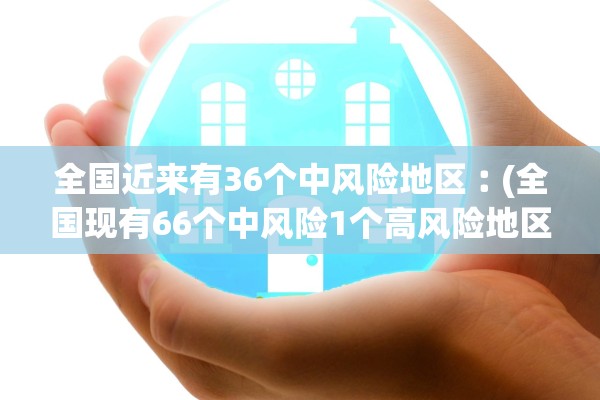 全国近来有36个中风险地区︰(全国现有66个中风险1个高风险地区) 全国近来有36个中风险地区︰(全国现有66个中风险1个高风险地区)