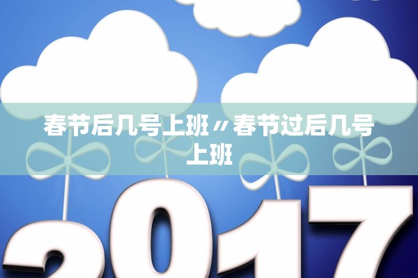 春节后几号上班〃春节过后几号上班